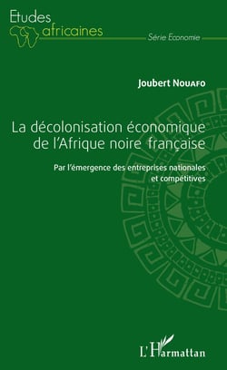 La décolonisation économique de l'Afrique noire française - Par l'émergence des entreprises nationales et compétitives