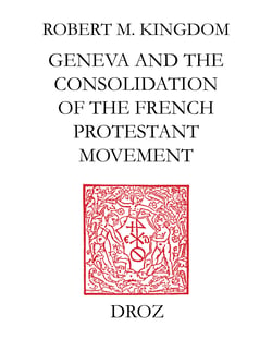 Geneva and the Consolidation of the French Protestant Movement, 1564-1572 - A Contribution to the History of Congregationalism, Presbyterianism and Calvinist Resistance Theory