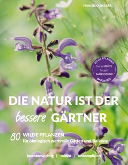 Die Natur ist der bessere Gärtner - 80 Wilde Pflanzen für ökologisch wertvolle Gärten und Balkone