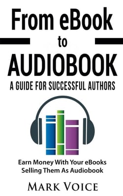From eBook to Audiobook - A Guide for Successful Authors - Earn Money With Your eBooks Selling Them as Audiobook