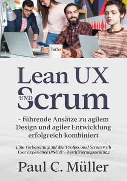 Lean UX und Scrum - führende Ansätze zu agilem Design und agiler Entwicklung erfolgreich kombiniert - Eine Vorbereitung auf die "Professional Scrum with User Experience (PSU I)" - Zertifizierungsprüfung