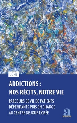 Addictions : Nos récits, notre vie - Parcours de vie de patients dépendants pris en charge au centre de jour L'Orée
