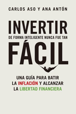 Invertir de forma inteligente nunca fue tan fácil - Una guía para batir la inflación y alcanzar la libertad financiera