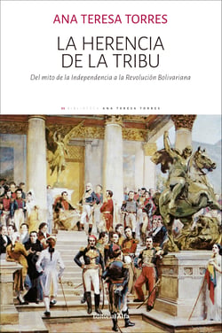 La herencia de la tribu - Del mito de la Independencia a la Revolución Bolivariana