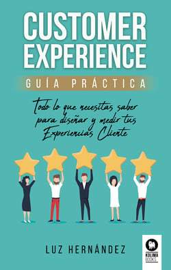 Customer Experience. Guía práctica - Todo lo que necesitas saber para diseñar y medir tus Experiencias Cliente