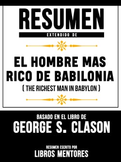 Resumen Extendido De El Hombre Mas Rico De Babilonia (The Richest Man In Babylon) – Basado En El Libro De George S. Clason