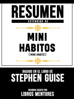 Resumen Extendido De Mini Habitos (Mini Habits) - Basado En El Libro De Stephen Guise
