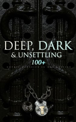 DEEP, DARK &amp; UNSETTLING: 100+ Gothic Classics in One Edition - Novels, Tales and Poems: The Mysteries of Udolpho, The Tell-Tale Heart, Wuthering Heights, Sweeney Todd, The Orphan of the Rhine, The Headless Horseman &amp; many more