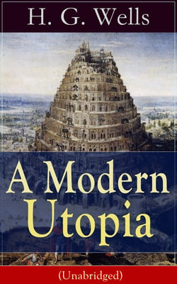 A Modern Utopia (Unabridged) - A Speculative Novel from the English futurist, historian, socialist, author of The Time Machine, The Island of Doctor Moreau, The Invisible Man, The War of the Worlds, The Outline of History…