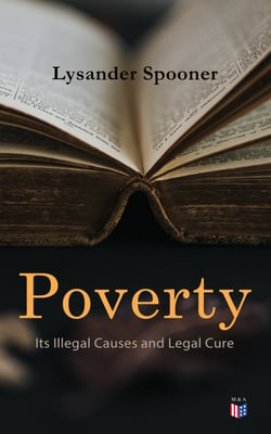 Poverty: Its Illegal Causes and Legal Cure - Lysander Spooner