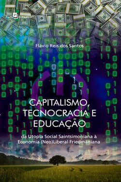 Capitalismo, tecnocracia e educação - Da utopia social saintsimoniana à economia (neo)liberal friedmaniana