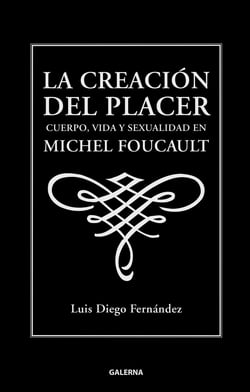 La creación del placer - Cuerpo, vida y sexualidad en Michel Foucault