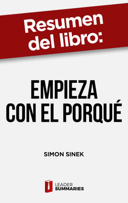 Resumen del libro "Empieza con el porqué" de Simon Sinek - Cómo los grandes líderes motivan a actuar