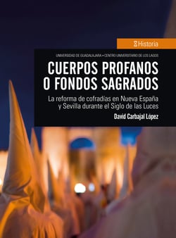 Cuerpos profanos o fondos sagrados - La reforma de cofradías en Nueva España y Sevilla durante el Siglo de las Luces