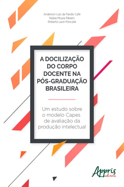 A Docilização do Corpo Docente na Pós-Graduação Brasileira - Um Estudo sobre o Modelo Capes de Avaliação da Produção Intelectual