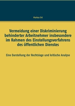 Vermeidung einer Diskriminierung behinderter Arbeitnehmer insbesondere im Rahmen des Einstellungsverfahrens des öffentlichen Dienstes - Eine Darstellung der Rechtslage und kritische Analyse