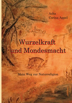 Wurzelkraft &amp; Mondesmacht - (M)ein Weg zur Naturreligion