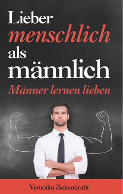Lieber menschlich als männlich - Männer lernen lieben