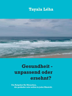 Gesundheit - unpassend oder ersehnt? - Ein Ratgeber für Menschen, die gesünder sein wollen in jeder Hinsicht.