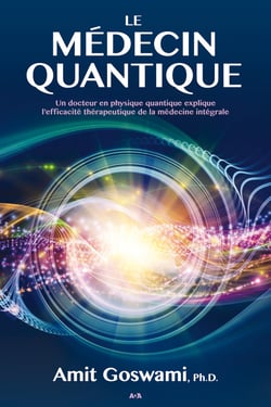 Le médecin quantique - Un docteur en physique quantique explique l’efficacité thérapeutique de la médecine intégrale
