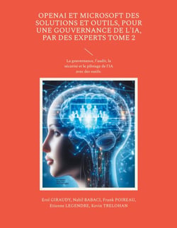 OpenAI et Microsoft des solutions et outils, pour une gouvernance de l'IA, par des experts Tome 2 - La gouvernance, l'audit, la sécurité et le pilotage de l'IA avec des outils.