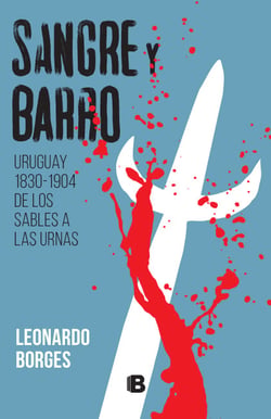 Sangre y barro - Uruguay 1830-1904 de los sables a las urnas