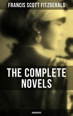 The Complete Novels of F. Scott Fitzgerald (Unabridged) - This Side of Paradise, The Beautiful and Damned, The Great Gatsby, Tender Is the Night &amp; The Love of the Last Tycoon