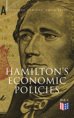 Hamilton's Economic Policies - Works &amp; Speeches of the Founder of American Financial System