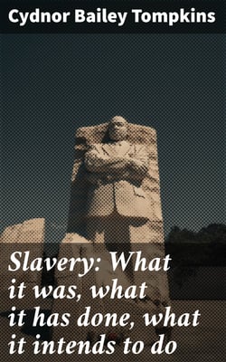 Slavery: What it was, what it has done, what it intends to do - Speech of Hon. Cydnor B. Tompkins, of Ohio