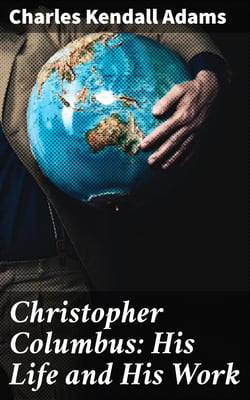 Christopher Columbus: His Life and His Work