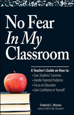 No Fear In My Classroom - A Teacher's Guide on How to Ease Student Concerns, Handle Parental Problems, Focus on Education and Gain Confidence in Yourself
