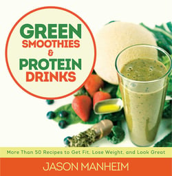 Green Smoothies and Protein Drinks - More Than 50 Recipes to Get Fit, Lose Weight, and Look Great