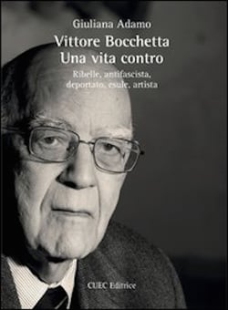Vittore Bocchetta. Una vita contro. Ribelle, antifascista, deportato, esule, artista