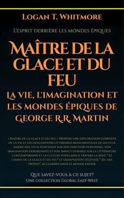 Maître de la glace et du feu: La vie, l'imagination et les mondes épiques de George R.R. Martin