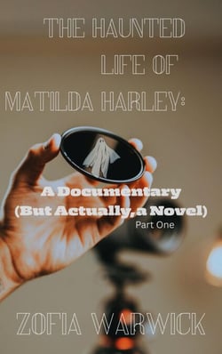 The Haunted Life of Matilda Harley: A Documentary (But Actually, A Novel) Part One - The Haunted Life of Matilda Harley, #1