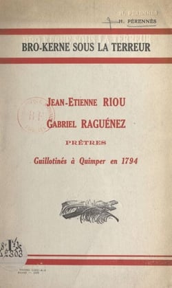 Bro-Kerne sous la Terreur - Jean-Étienne Riou, Gabriel Raguénez, prêtres guillotinés à Quimper en 1794