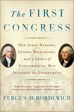 The First Congress - How James Madison, George Washington, and a Group of Extraordinary Men Invented the Government