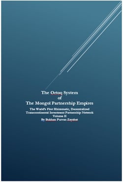 The Ortoq System  of  The Mongol Partnership Empires: The World’s First Rhizomatic, Decentralized Transcontinental Investment Partnership Network Volume II