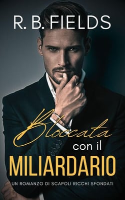 Bloccata con il Miliardario: Un Romanzo di Scapoli Ricchi Sfondati - Scapoli Ricchi Sfondati, #2