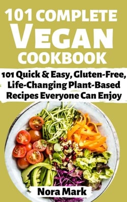 101 Complete Vegan Cookbook: 101 Quick &amp; Easy, Gluten Free, lfe Changing Plant Based Recipes Everyone Can Enjoy