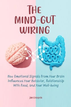 The Mind-Gut Wiring  How Emotional Signals From Your Brain Influences Your Behavior, Relationship With Food, and Your Well-being
