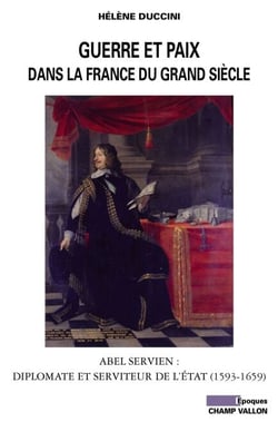 Guerre et paix dans la France du Grand Siècle - Abel Servien : diplomate et serviteur de l’État (1591-1659)