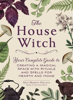 The House Witch - Your Complete Guide to Creating a Magical Space with Rituals and Spells for Hearth and Home