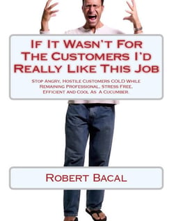 If It Wasn't For The Customers I'd Really LIke This Job: Stop Angry, Hostile Customers COLD While Remaining  Professional, Stress Free, Efficient, and Cool As  A Cucumber.