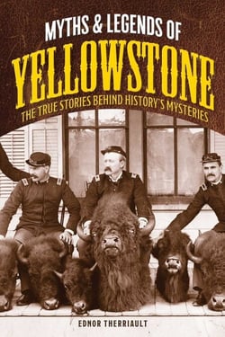 Myths and Legends of Yellowstone - The True Stories behind History's Mysteries