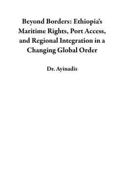 Beyond Borders: Ethiopia's Maritime Rights, Port Access, and Regional Integration in a Changing Global Order