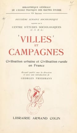 Villes et campagnes : civilisation urbaine et civilisation rurale en France - Deuxième semaine sociologique organisée à Paris, en mars 1951, par le Centre d'études sociologiques du Centre national de la recherche scientifique