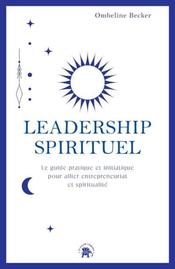 Leadership spirituel - Le guide pratique et initiatique pour allier entrepreneuriat et spiritualité