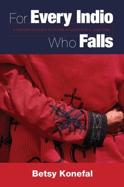 For Every Indio Who Falls - A History of Maya Activism in Guatemala, 1960-1990