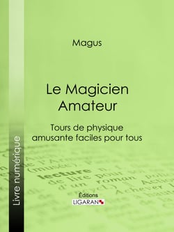 Le Magicien Amateur - Tours de physique amusante faciles pour tous